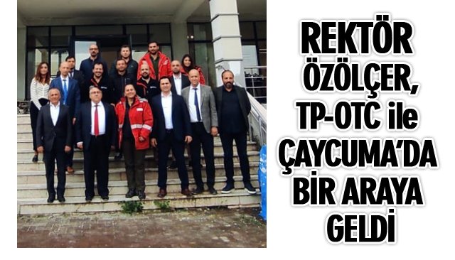 REKTÖR ÖZÖLÇER, TP-OTC İLE ÇAYCUMA’DA BİR ARAYA GELDİ 