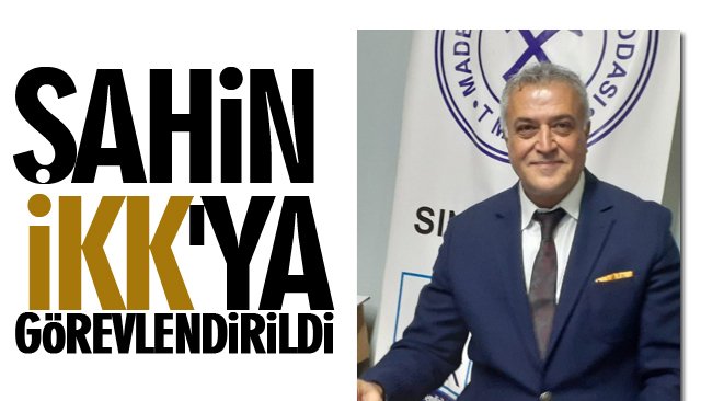 ŞAHİN İKK´YA GÖREVLENDİRİLDİ