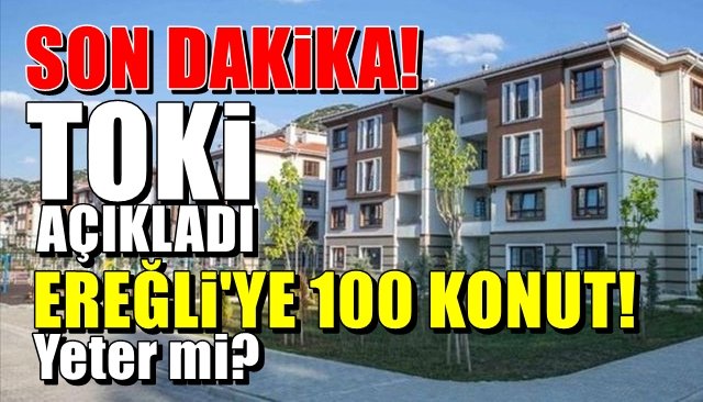 TOKİ açıkladı, Ereğli’ye 100 sosyal konut… EVET… AMA YETMEZ