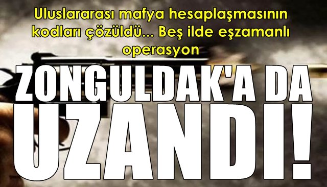 Uluslararası mafya hesaplaşmasının kodları çözüldü… ZONGULDAK’A DA UZANDI