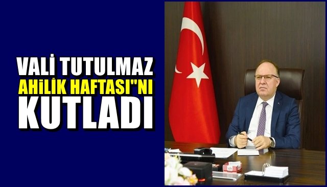 VALİ TUTULMAZ “AHİLİK HAFTASI”NI KUTLADI