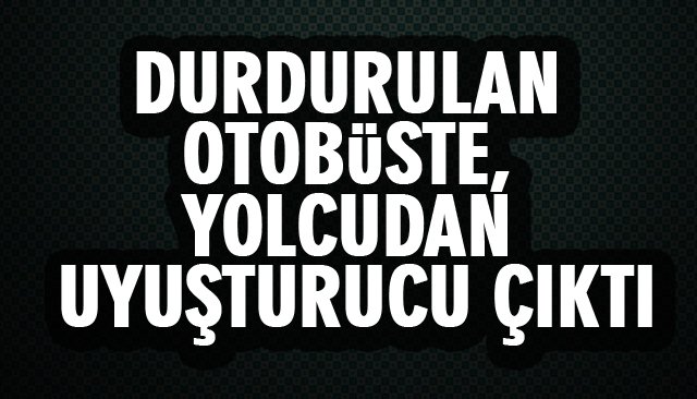 YOLCUDA UYUŞTURUCU ÇIKTI 