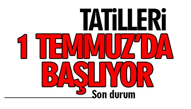 1 TEMMUZ’DA BAŞLIYOR