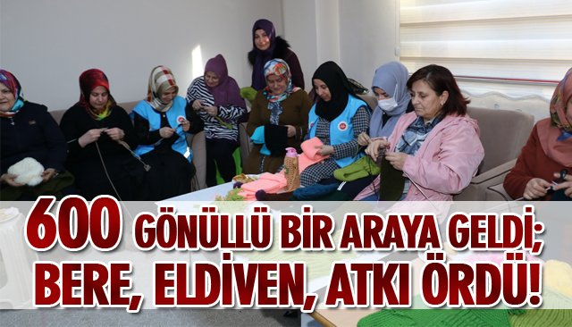 600 GÖNÜLLÜ BİR ARAYA GELDİ; BERE, ELDİVEN, ATKI ÖRDÜ! 