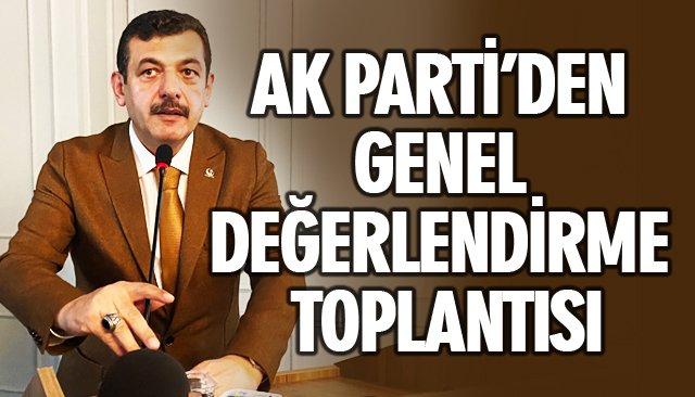 AK PARTİ’DEN GENEL DEĞERLENDİRME TOPLANTISI