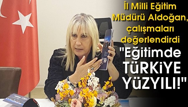 Aldoğan değerlendirdi... ´´EĞİTİMDE TÜRKİYE YÜZYILI!´´