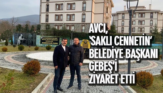 AVCI, ‘SAKLI CENNETİN’ BELEDİYE BAŞKANI GEBEŞ’İ ZİYARET ETTİ 