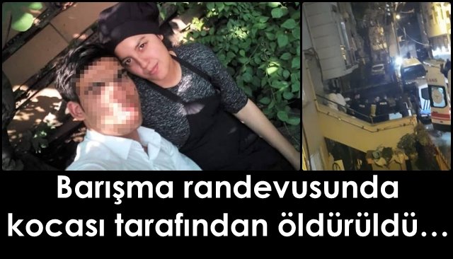 Barışma randevusunda kocası tarafından öldürüldü…