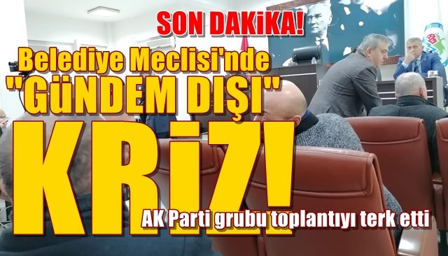 BELEDİYE MECLİSİ’NDE “GÜNDEM DIŞI” KRİZ