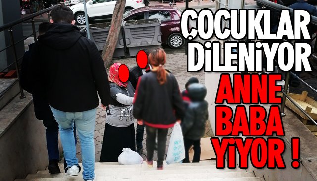 ÇOCUKLAR DİLENİYOR, ANNE-BABA YİYOR!