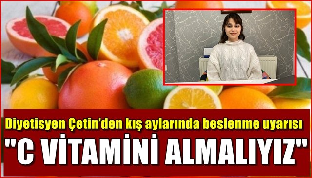 Diyetisyen Çetin’den kış aylarında beslenme uyarısı... C VİTAMİNİ ALMALIYIZ