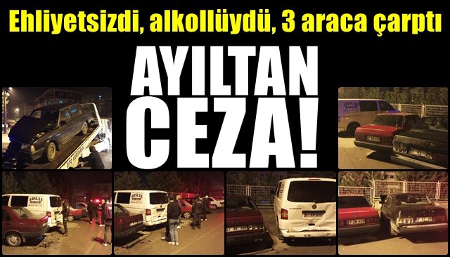 Ehliyetsizdi, alkollüydü, 3 araca çarptı… AYILTAN CEZA!