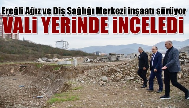 Ereğli Ağız ve Diş Sağlığı Merkezi inşaatı sürüyor... VALİ YERİNDE İNCELEDİ...