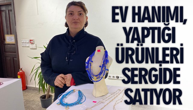 EV HANIMI, YAPTIĞI ÜRÜNLERİ SERGİDE SATIYOR