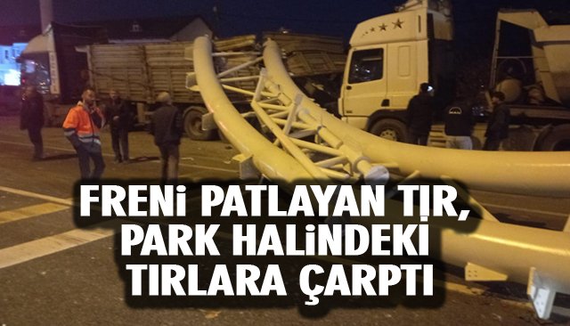 FRENİ PATLAYAN TIR, PARK HALİNDEKİ TIRLARA ÇARPTI