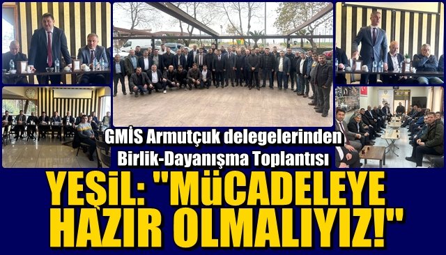 GMİS Armutçuk delegelerinden Birlik-Dayanışma Toplantısı… YEŞİL: “MÜCADELEYE HAZIR OLMALIYIZ”