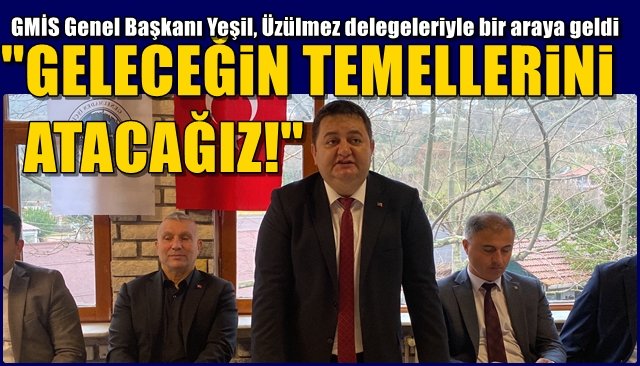 GMİS Genel Başkanı Yeşil, Üzülmez delegeleriyle bir araya geldi... “GELECEĞİN TEMELLERİNİ ATACAĞIZ”