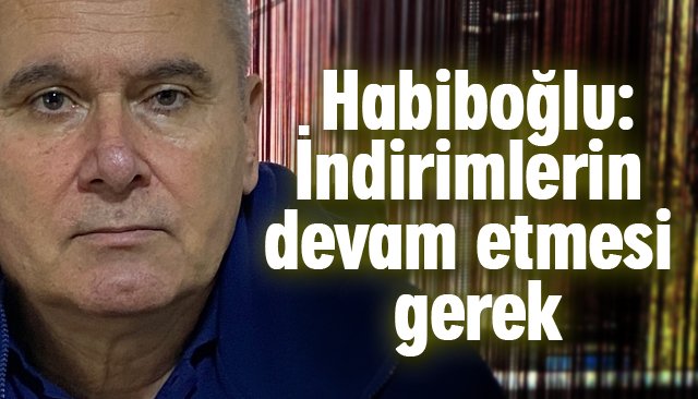 Habiboğlu: İndirimlerin devam etmesi gerek