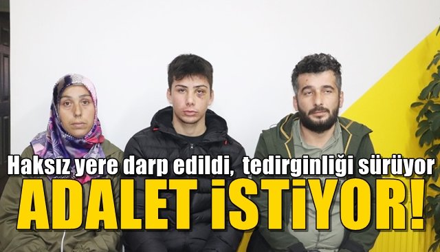 Haksız yere darp edildi,  tedirginliği sürüyor... ADALET İSTİYOR