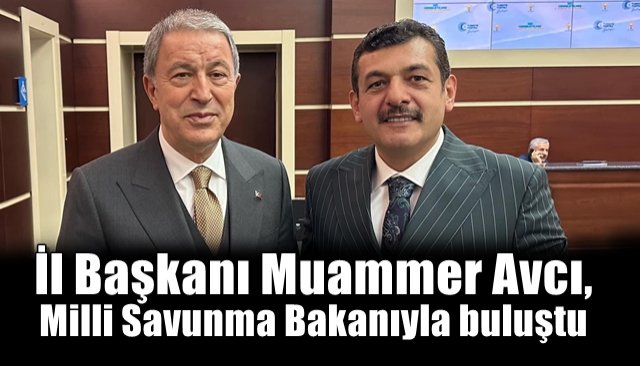 İl Başkanı Muammer Avcı, Milli Savunma Bakanıyla buluştu