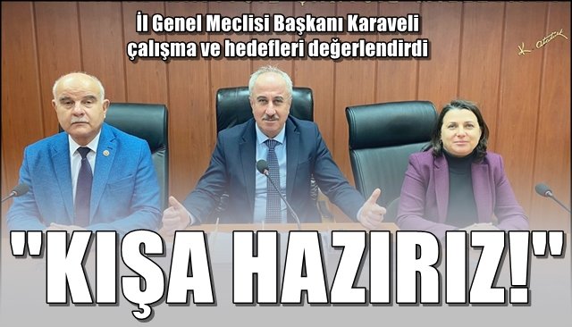 İl Genel Meclisi Başkanı Karaveli çalışma ve hedefleri değerlendirdi… “KIŞA HAZIRIZ”