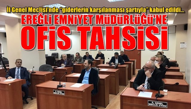 İl Genel Meclisi’nde “giderlerin karşılanması şartıyla” kabul edildi…  EREĞLİ EMNİYETİNE OFİS TAHSİSİ