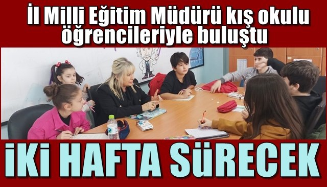 İl Milli Eğitim Müdürü kış okulu öğrencileriyle buluştu... İKİ HAFTA SÜRECEK