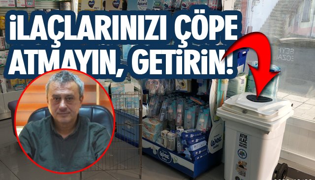 İLAÇLARINIZI ÇÖPE ATMAYIN, GETİN!