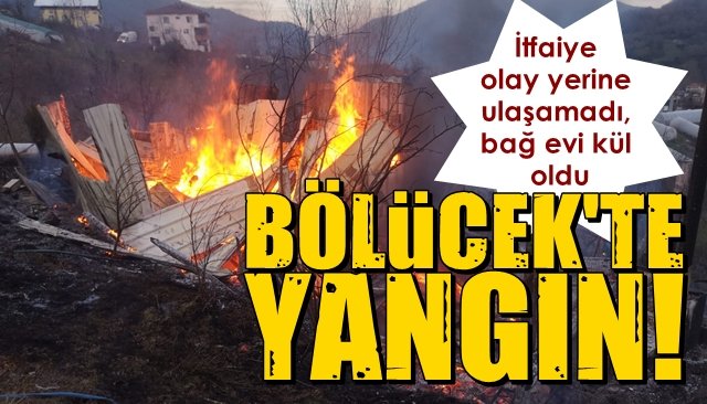 İtfaiye olay yerine ulaşamadı, bağ evi kül oldu... BÖLÜCEK’TE YANGIN