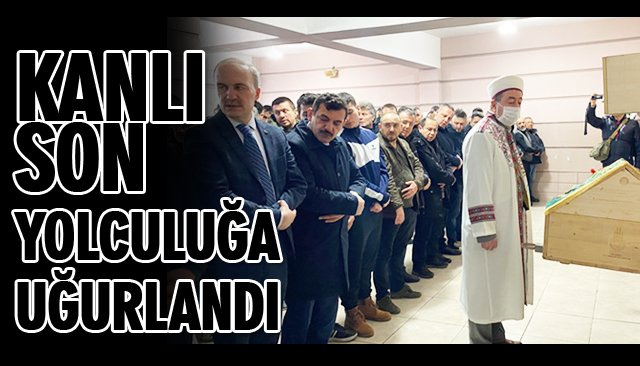 KANLI SON YOLCULUĞA UĞURLANDI