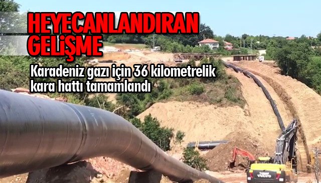 KARADENİZ GAZI İÇİN 36 KİLOMETRELİK KARA HATTI TAMAMLANDI 