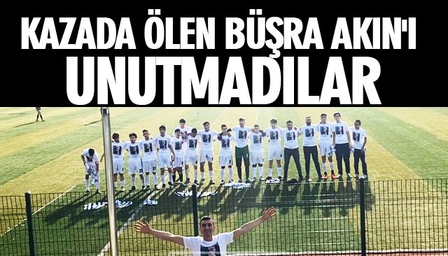 KAZADA ÖLEN BÜŞRA AKIN´I UNUTMADILAR