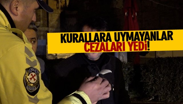 KURALLARA UYMAYANLAR CEZALARI YEDİ! 