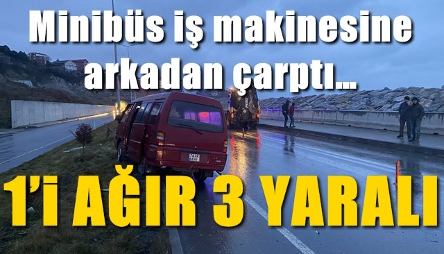 Minibüs iş makinesine arkadan çarptı…  1’İ AĞIR 3 YARALI 