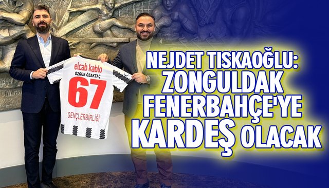 NEJDET TISKAOĞLU: ZONGULDAK FENERBAHÇE´YE KARDEŞ OLACAK