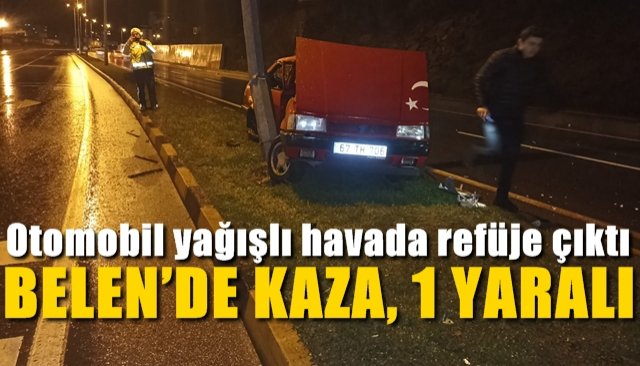 Otomobil yağışlı havada refüje çıktı… BELEN’DE KAZA, 1 YARALI