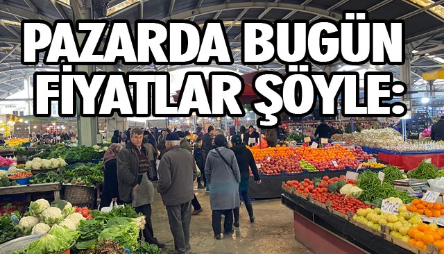 PAZARDA BUGÜN FİYATLAR ŞÖYLE: