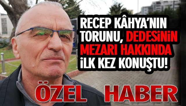 RECEP KÂHYA’NIN TORUNU, DEDESİNİN MEZARI HAKKINDA İLK KEZ KONUŞTU!