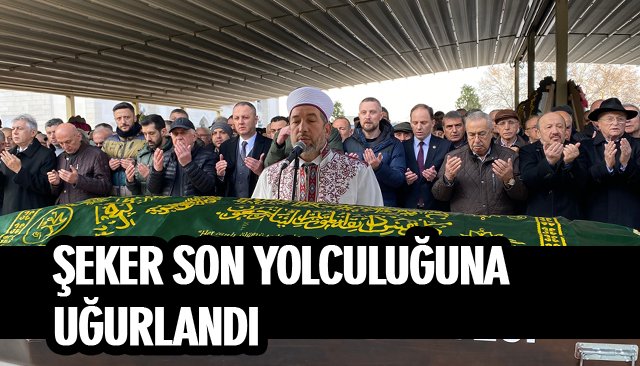 ŞEKER SON YOLCULUĞUNA UĞURLANDI 