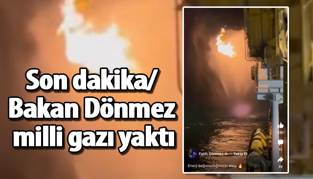 Son dakika/ Bakan Dönmez milli gazı yaktı