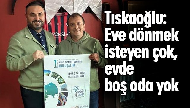 Tıskaoğlu: Eve dönmek isteyen çok, evde boş oda yok 