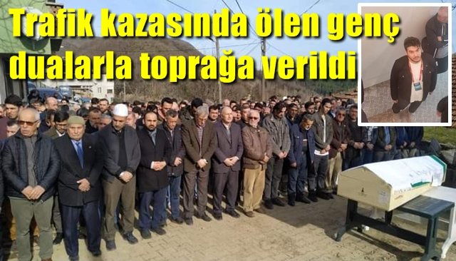 Trafik kazasında ölen genç dualarla toprağa verildi 