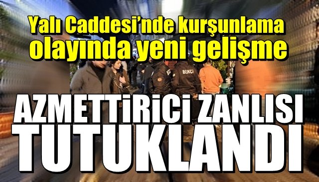 Yalı Caddesi’nde kurşunlama olayında yeni gelişme... AZMETTİRİCİ ZANLISI DA TUTUKLANDI