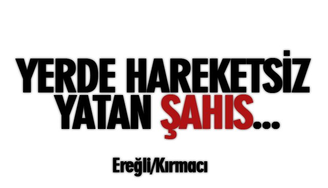 YERDE HAREKETSİZ YATAN ŞAHIS