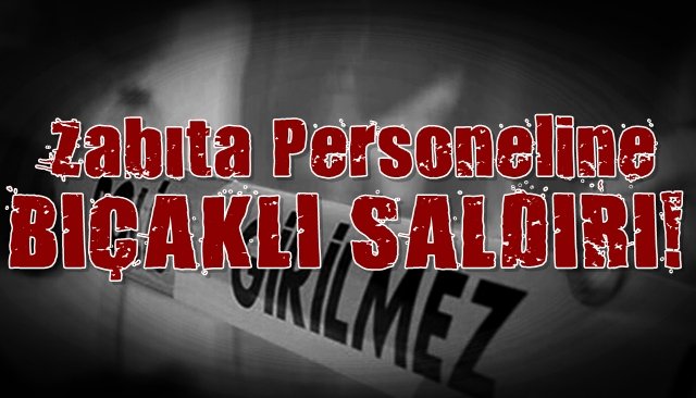 Zabıta personeline bıçaklı saldırı