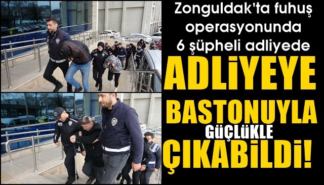 Zonguldak´ta fuhuş operasyonunda 6 şüpheli adliyede... ADLİYEYE BASTONUYLA ÇIKTI