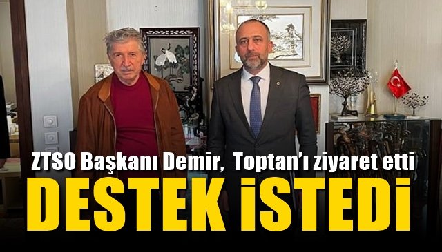 ZTSO Başkanı Demir,  Toptan’ı ziyaret etti... DESTEK İSTEDİ