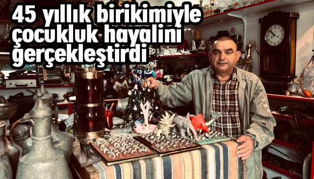 45 yıllık birikimiyle çocukluk hayalini gerçekleştirdi