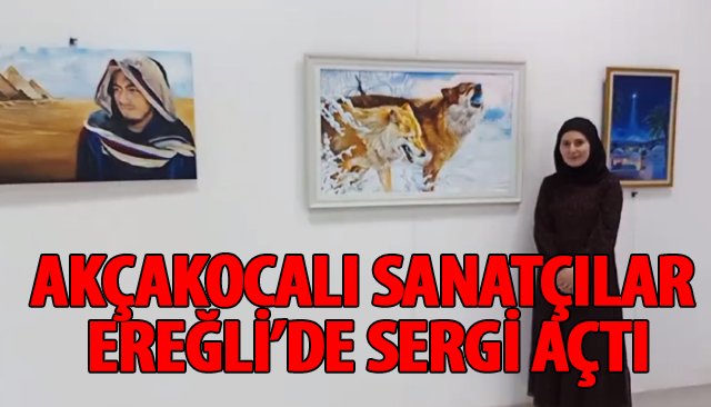 AKÇAKOCALI SANATÇILAR EREĞLİ’DE SERGİ AÇTI