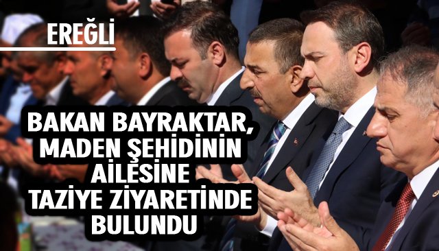 BAKAN BAYRAKTAR, MADEN ŞEHİDİNİN AİLESİNE TAZİYE ZİYARETİNDE BULUNDU